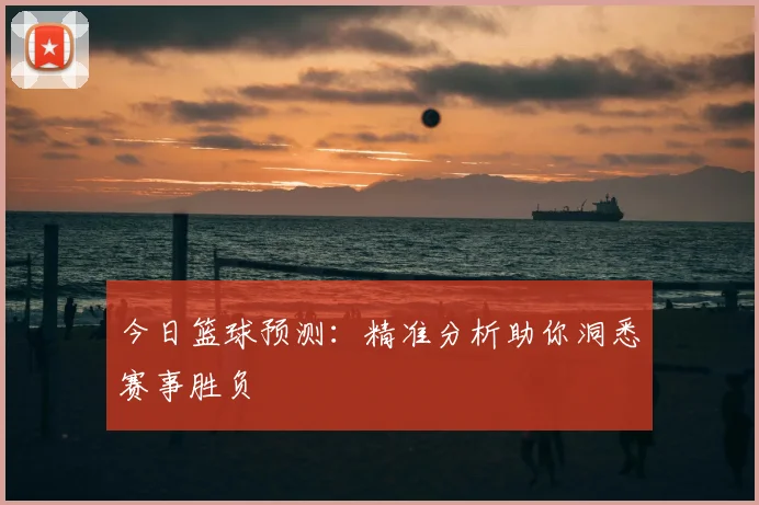 今日篮球预测：精准分析助你洞悉赛事胜负