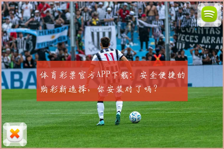 体育彩票官方APP下载:安全便捷的购彩新选择,你安装对了吗?