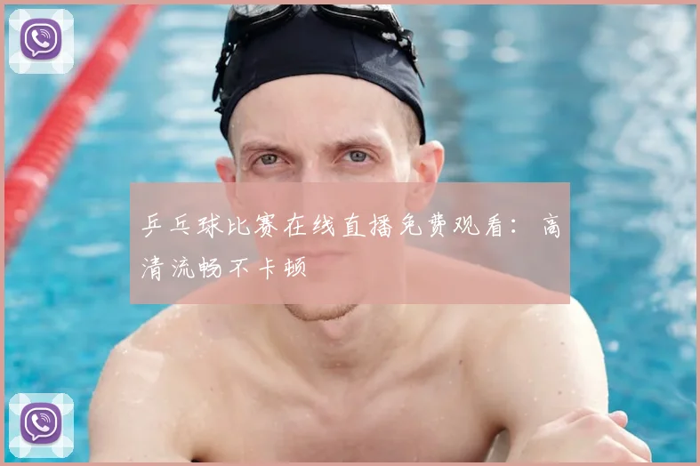 乒乓球比赛在线直播免费观看：高清流畅不卡顿