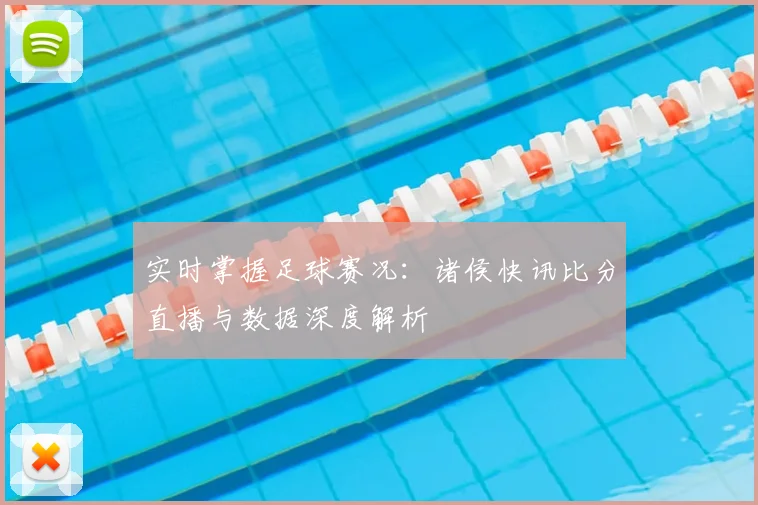 实时掌握足球赛况：诸侯快讯比分直播与数据深度解析