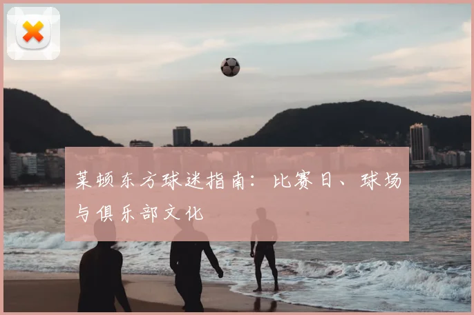 莱顿东方球迷指南:比赛日、球场与俱乐部文化