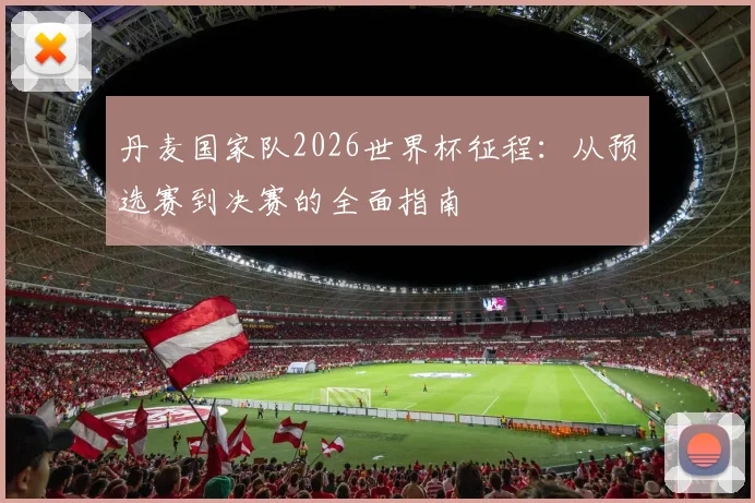 丹麦国家队2026世界杯征程:从预选赛到决赛的全面指南