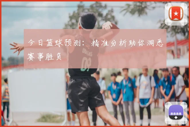 今日篮球预测：精准分析助你洞悉赛事胜负