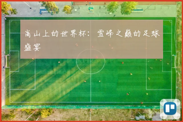 高山上的世界杯：雪峰之巅的足球盛宴