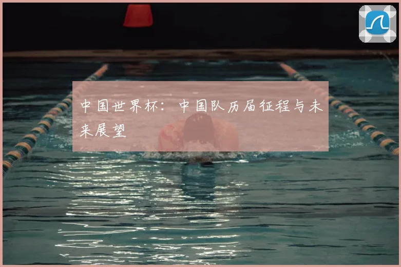 中国世界杯:中国队历届征程与未来展望