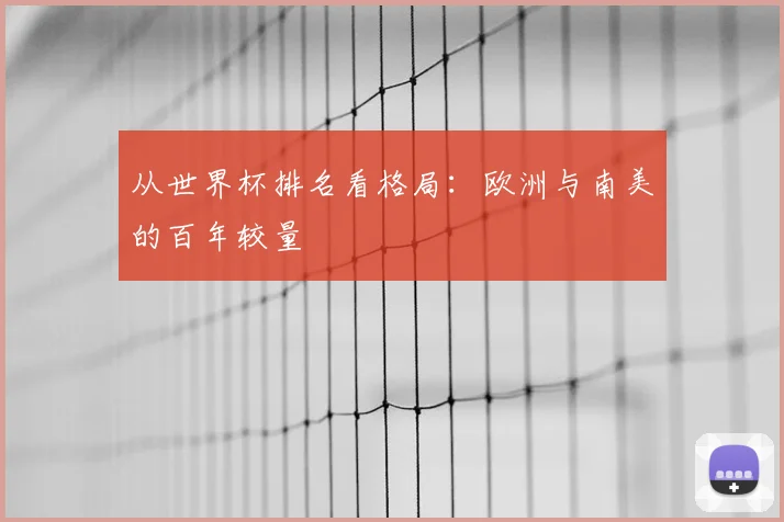 从世界杯排名看格局:欧洲与南美的百年较量