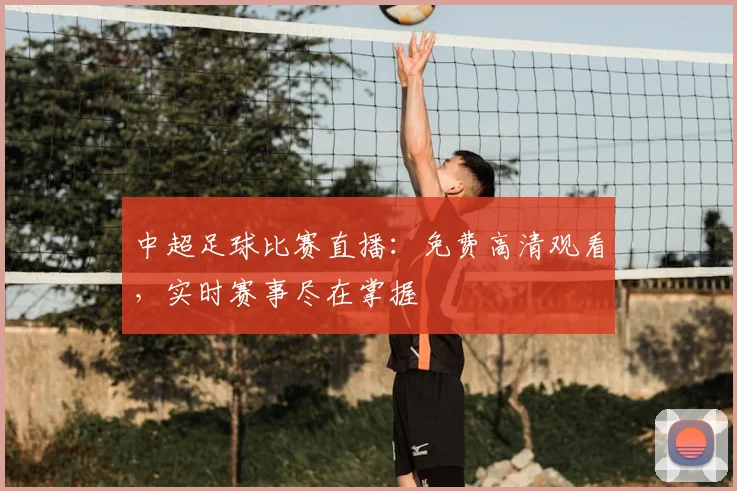中超足球比赛直播：免费高清观看，实时赛事尽在掌握