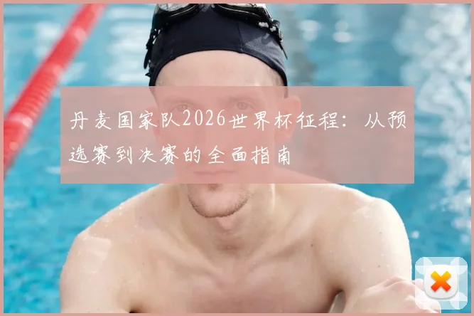丹麦国家队2026世界杯征程:从预选赛到决赛的全面指南
