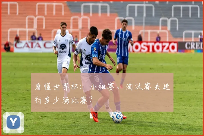 看懂世界杯:小组赛、淘汰赛共进行多少场比赛?