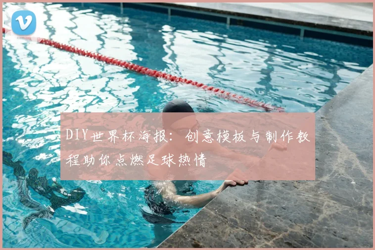 DIY世界杯海报：创意模板与制作教程助你点燃足球热情