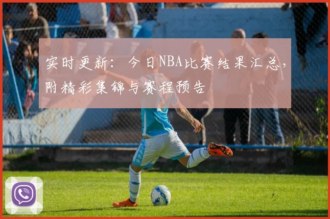 实时更新:今日NBA比赛结果汇总,附精彩集锦与赛程预告